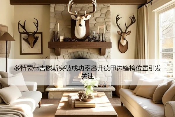 多特蒙德吉滕斯突破成功率攀升德甲边锋榜位置引发关注