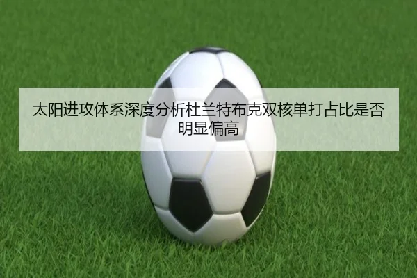 太阳进攻体系深度分析杜兰特布克双核单打占比是否明显偏高