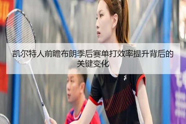 凯尔特人前瞻布朗季后赛单打效率提升背后的关键变化