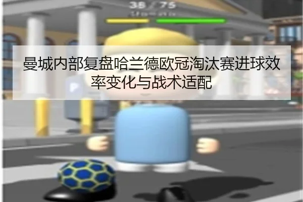 曼城内部复盘哈兰德欧冠淘汰赛进球效率变化与战术适配